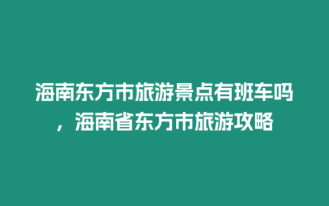 海南東方市旅游景點有班車嗎，海南省東方市旅游攻略