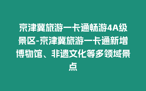 京津冀旅游一卡通暢游4A級(jí)景區(qū)-京津冀旅游一卡通新增博物館、非遺文化等多領(lǐng)域景點(diǎn)