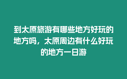 到太原旅游有哪些地方好玩的地方嗎，太原周邊有什么好玩的地方一日游
