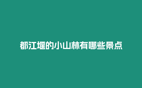 都江堰的小山林有哪些景點(diǎn)