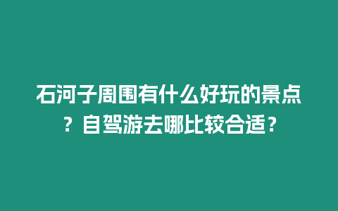 石河子周圍有什么好玩的景點？自駕游去哪比較合適？