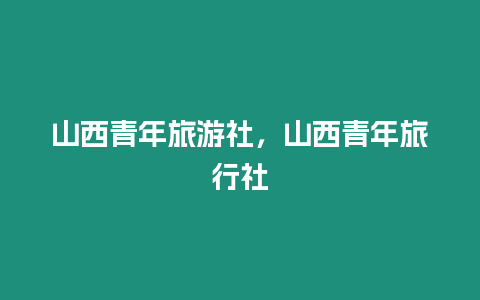 山西青年旅游社，山西青年旅行社