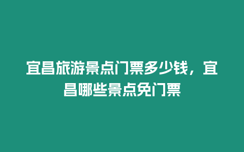 宜昌旅游景點門票多少錢，宜昌哪些景點免門票