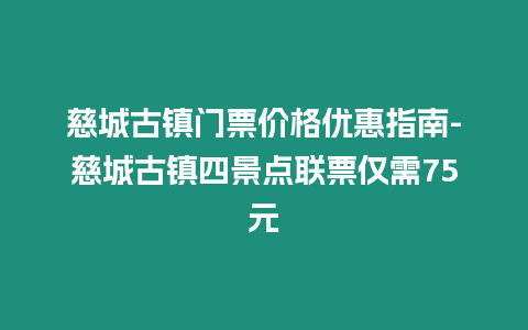 慈城古鎮(zhèn)門票價(jià)格優(yōu)惠指南-慈城古鎮(zhèn)四景點(diǎn)聯(lián)票僅需75元