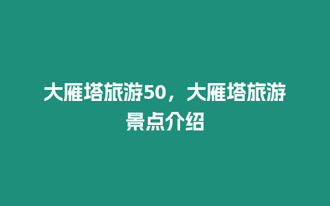大雁塔旅游50，大雁塔旅游景點(diǎn)介紹