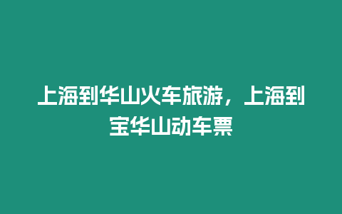 上海到華山火車旅游，上海到寶華山動車票