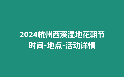 2024杭州西溪濕地花朝節時間-地點-活動詳情