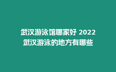 武漢游泳館哪家好 2022武漢游泳的地方有哪些