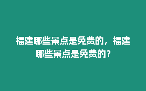 福建哪些景點是免費的，福建哪些景點是免費的？