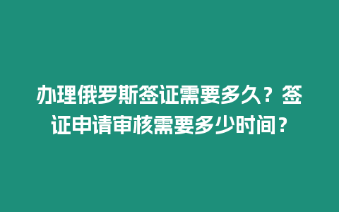 辦理俄羅斯簽證需要多久？簽證申請(qǐng)審核需要多少時(shí)間？