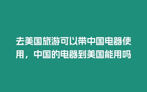 去美國旅游可以帶中國電器使用，中國的電器到美國能用嗎