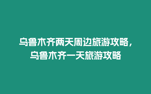 烏魯木齊兩天周邊旅游攻略，烏魯木齊一天旅游攻略