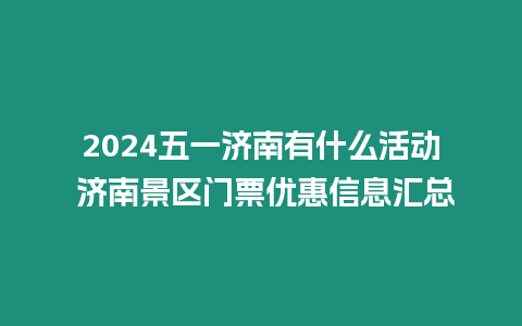 2024五一濟南有什么活動 濟南景區(qū)門票優(yōu)惠信息匯總