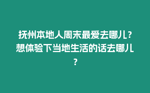 撫州本地人周末最愛去哪兒？想體驗下當地生活的話去哪兒？