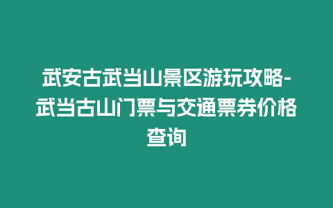 武安古武當山景區游玩攻略-武當古山門票與交通票券價格查詢