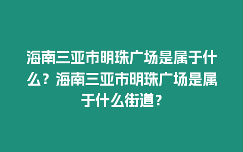 海南三亞市明珠廣場(chǎng)是屬于什么？海南三亞市明珠廣場(chǎng)是屬于什么街道？