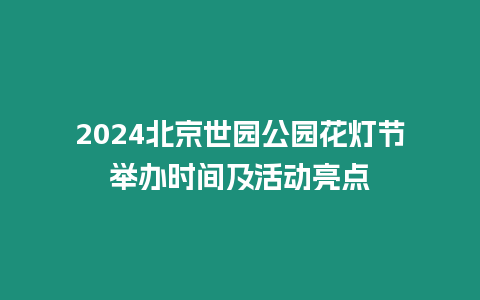 2024北京世園公園花燈節舉辦時間及活動亮點
