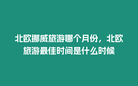 北歐挪威旅游哪個月份，北歐旅游最佳時間是什么時候