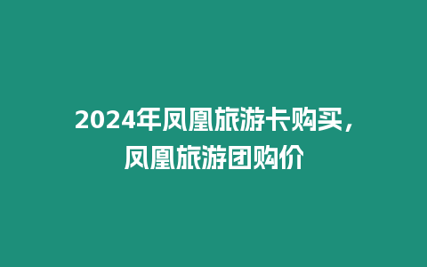2024年鳳凰旅游卡購買，鳳凰旅游團購價