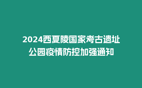 2024西夏陵國家考古遺址公園疫情防控加強通知