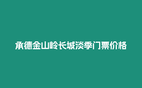 承德金山嶺長(zhǎng)城淡季門(mén)票價(jià)格