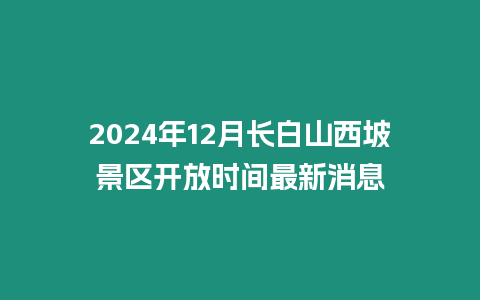 2024年12月長白山西坡景區(qū)開放時間最新消息