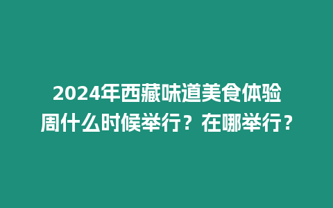 2024年西藏味道美食體驗周什么時候舉行？在哪舉行？