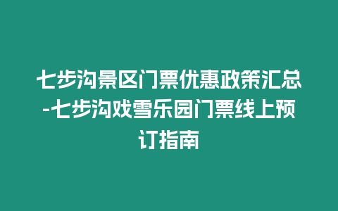 七步溝景區門票優惠政策匯總-七步溝戲雪樂園門票線上預訂指南
