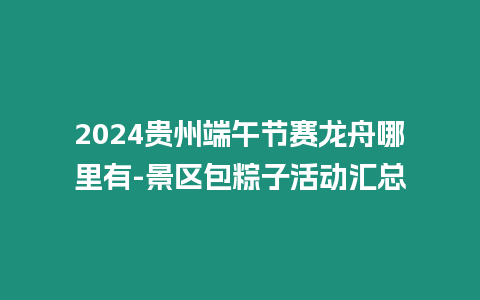 2024貴州端午節(jié)賽龍舟哪里有-景區(qū)包粽子活動匯總