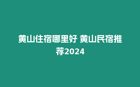 黃山住宿哪里好 黃山民宿推薦2024