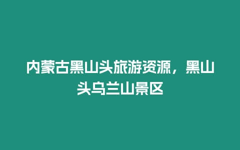 內蒙古黑山頭旅游資源，黑山頭烏蘭山景區
