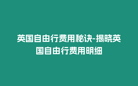 英國自由行費(fèi)用秘訣-揭曉英國自由行費(fèi)用明細(xì)