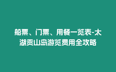 船票、門票、用餐一覽表-太湖貢山島游覽費用全攻略