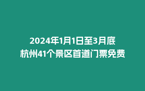 2024年1月1日至3月底杭州41個景區(qū)首道門票免費