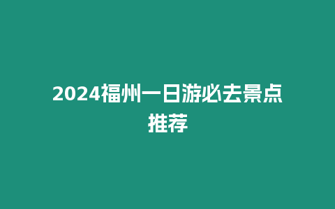 2024福州一日游必去景點推薦