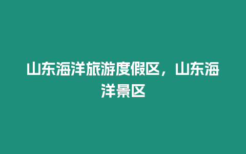 山東海洋旅游度假區(qū)，山東海洋景區(qū)