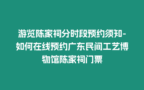 游覽陳家祠分時段預約須知-如何在線預約廣東民間工藝博物館陳家祠門票