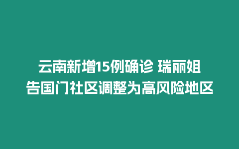 云南新增15例確診 瑞麗姐告國門社區調整為高風險地區