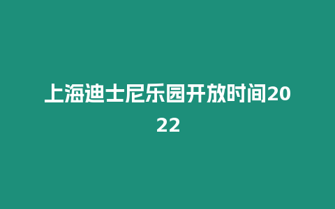 上海迪士尼樂園開放時間2022
