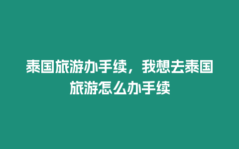 泰國旅游辦手續，我想去泰國旅游怎么辦手續