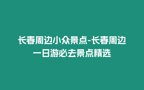 長春周邊小眾景點-長春周邊一日游必去景點精選