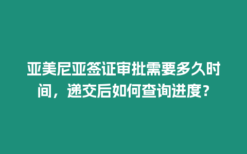亞美尼亞簽證審批需要多久時間，遞交后如何查詢進(jìn)度？