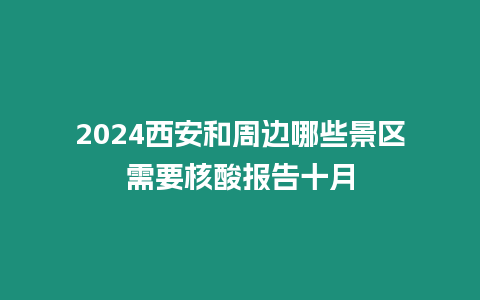 2024西安和周邊哪些景區(qū)需要核酸報(bào)告十月