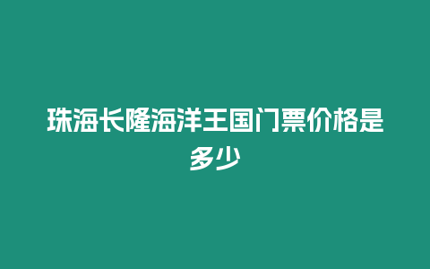 珠海長(zhǎng)隆海洋王國(guó)門(mén)票價(jià)格是多少