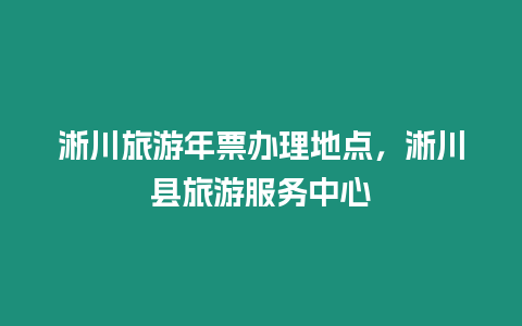 淅川旅游年票辦理地點，淅川縣旅游服務中心