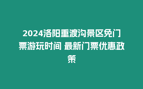 2024洛陽重渡溝景區(qū)免門票游玩時間 最新門票優(yōu)惠政策