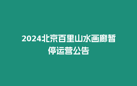 2024北京百里山水畫廊暫停運(yùn)營公告