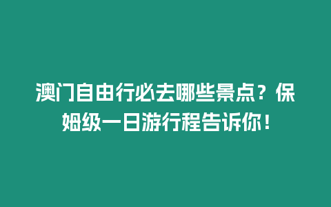 澳門自由行必去哪些景點(diǎn)？保姆級一日游行程告訴你！