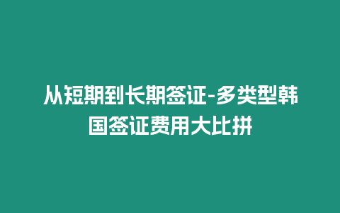 從短期到長期簽證-多類型韓國簽證費用大比拼