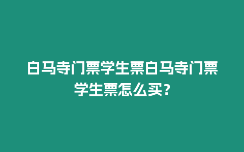 白馬寺門(mén)票學(xué)生票白馬寺門(mén)票學(xué)生票怎么買(mǎi)？